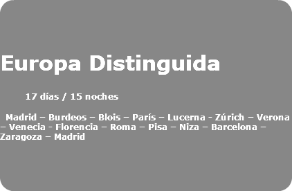  Europa Distinguida 17 días / 15 noches Madrid – Burdeos – Blois – París – Lucerna - Zúrich – Verona – Venecia - Florencia – Roma – Pisa – Niza – Barcelona – Zaragoza – Madrid 